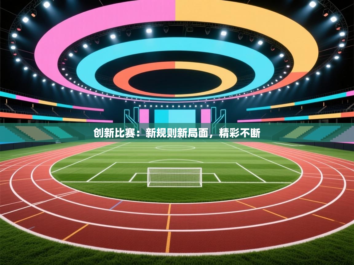创新比赛：新规则新局面，精彩不断  第2张